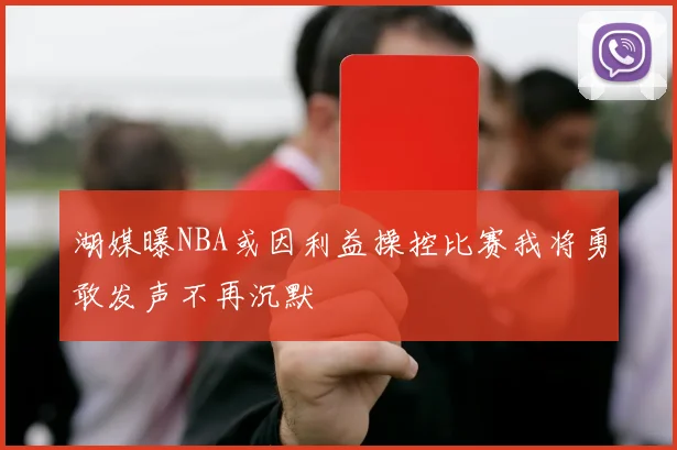 湖媒曝NBA或因利益操控比赛我将勇敢发声不再沉默