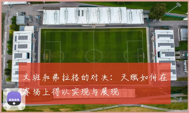 文班和弗拉格的对决：天赋如何在赛场上得以实现与展现