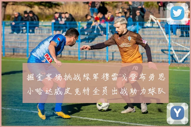 掘金客场挑战绿军穆雷戈登布劳恩小哈达威皮克特全员出战助力球队