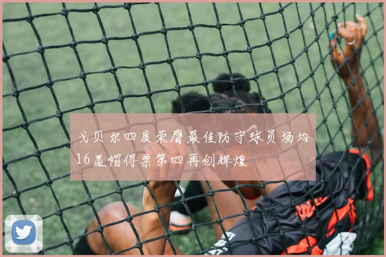 戈贝尔四度荣膺最佳防守球员场均16盖帽得票第四再创辉煌