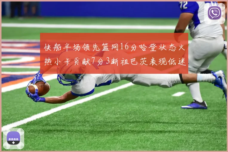 快船半场领先篮网16分哈登状态火热小卡贡献7分3断祖巴茨表现低迷