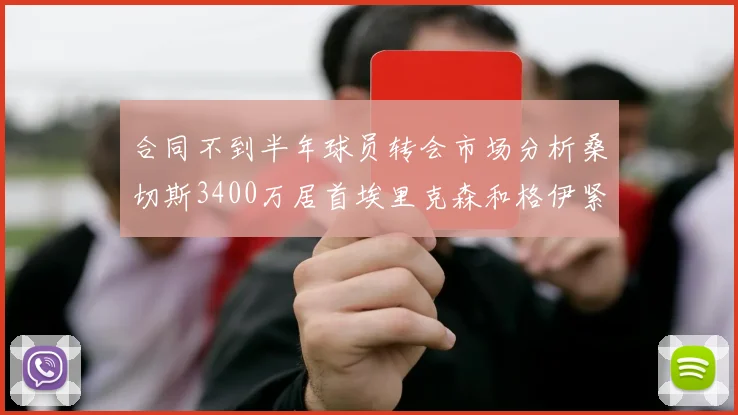 合同不到半年球员转会市场分析桑切斯3400万居首埃里克森和格伊紧随其后