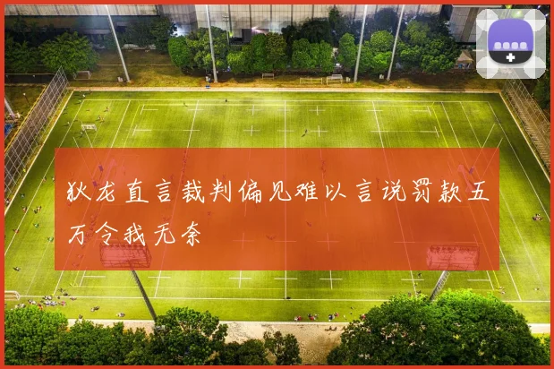 狄龙直言裁判偏见难以言说罚款五万令我无奈