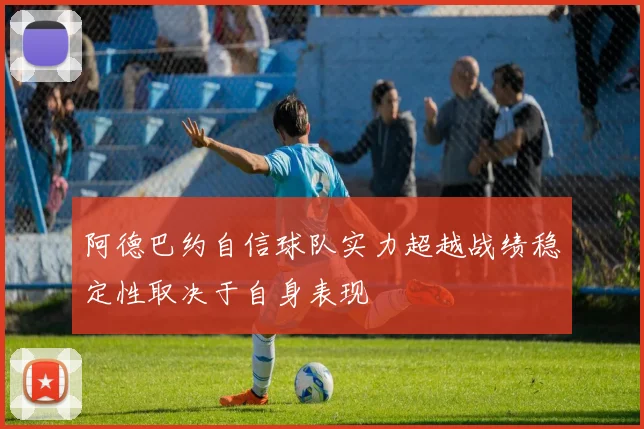 阿德巴约自信球队实力超越战绩稳定性取决于自身表现