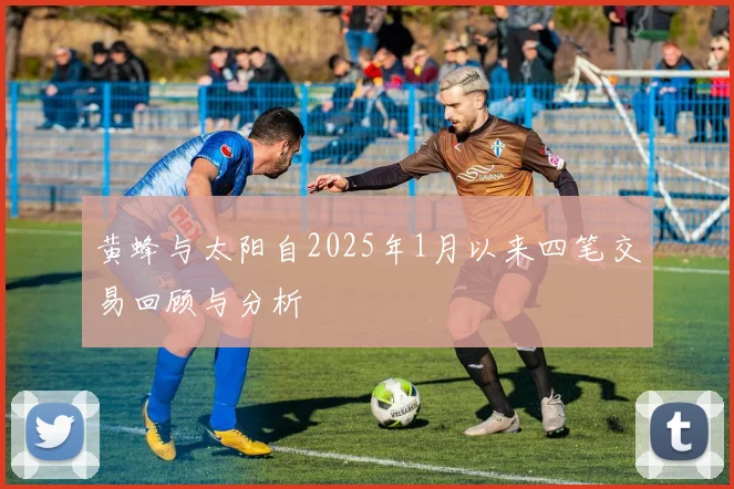 黄蜂与太阳自2025年1月以来四笔交易回顾与分析