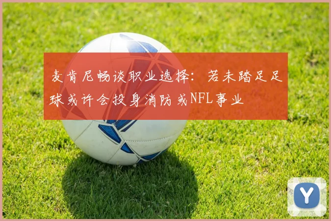 麦肯尼畅谈职业选择：若未踏足足球或许会投身消防或NFL事业